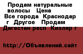 Продам натуральные волосы › Цена ­ 3 000 - Все города, Краснодар г. Другое » Продам   . Дагестан респ.,Кизляр г.
